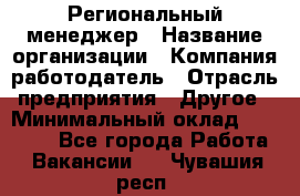 Региональный менеджер › Название организации ­ Компания-работодатель › Отрасль предприятия ­ Другое › Минимальный оклад ­ 40 000 - Все города Работа » Вакансии   . Чувашия респ.